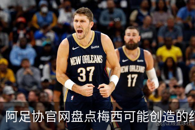 阿足协官网盘点梅西可能创造的纪录：阿根廷最年长世界杯进球者等